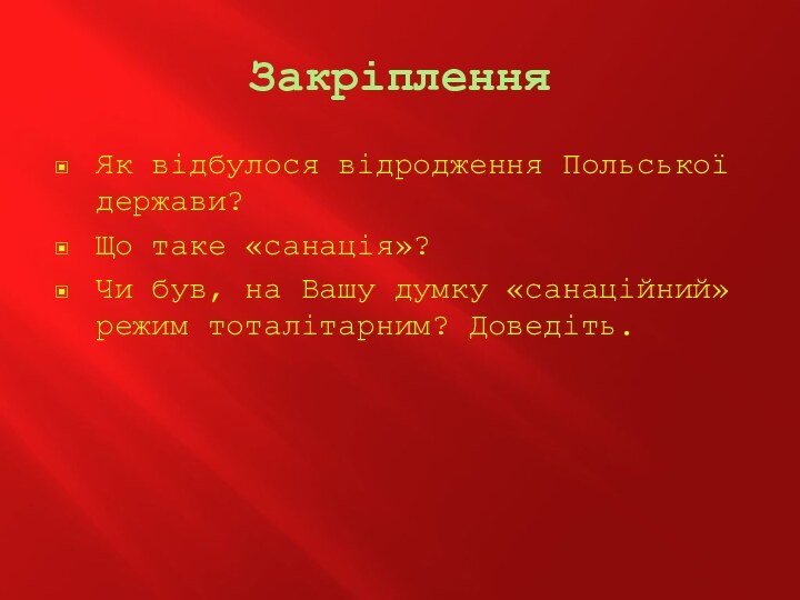 ЗакріпленняЯк відбулося відродження Польської держави?Що таке «санація»?Чи був, на Вашу думку «санаційний» режим тоталітарним? Доведіть.