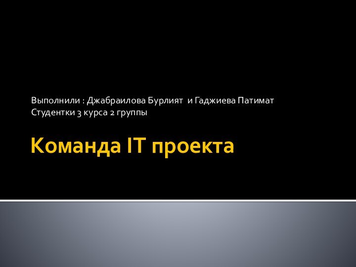 Команда IT проекта Выполнили : Джабраилова Бурлият и Гаджиева Патимат Студентки 3 курса 2 группы