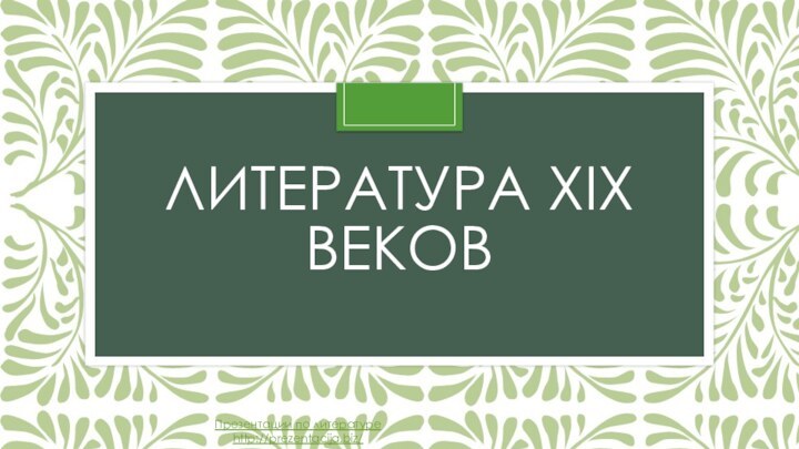 Литература XiX вековПрезентации по литературеhttp://prezentacija.biz/