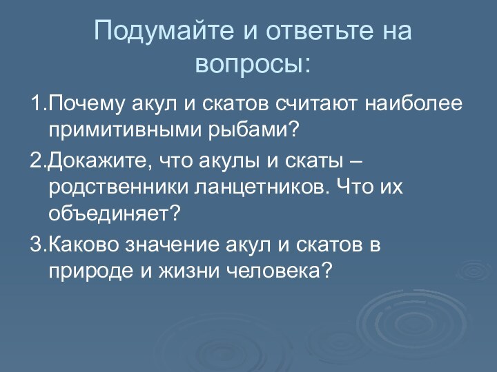 Подумайте и ответьте на вопросы:1.Почему акул и скатов считают наиболее примитивными рыбами?2.Докажите,