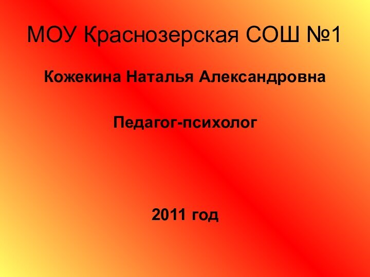 МОУ Краснозерская СОШ №1Кожекина Наталья АлександровнаПедагог-психолог2011 год