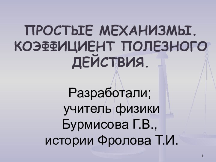 Разработали;  учитель физики  Бурмисова Г.В.,  истории Фролова Т.И.ПРОСТЫЕ МЕХАНИЗМЫ.КОЭФФИЦИЕНТ ПОЛЕЗНОГО ДЕЙСТВИЯ.