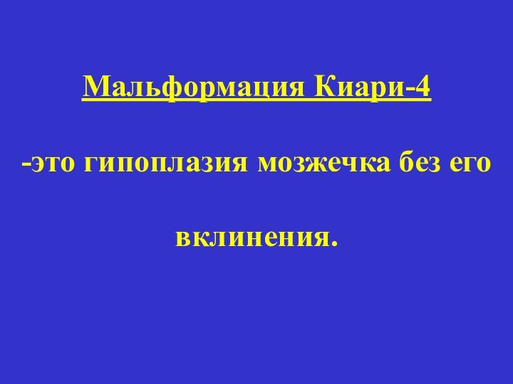 Мальформация Киари-4  -это гипоплазия мозжечка без его   вклинения.