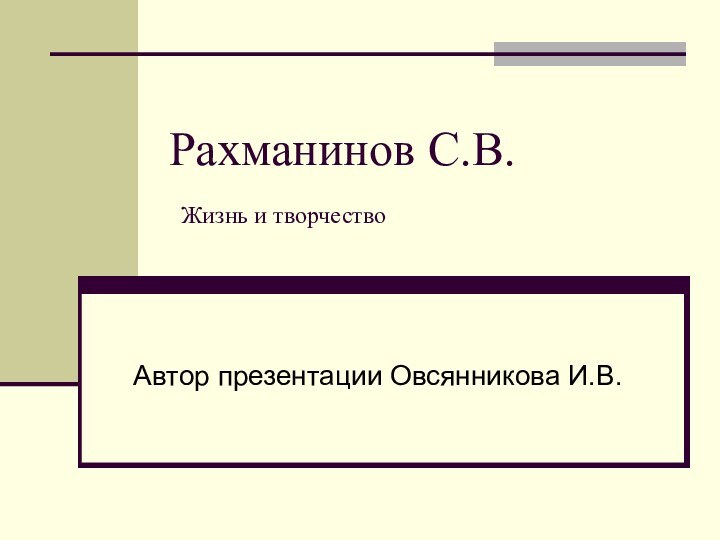 Рахманинов С.В.  Жизнь и творчествоАвтор презентации Овсянникова И.В.