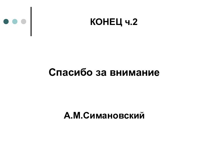 КОНЕЦ ч.2Спасибо за вниманиеА.М.Симановский