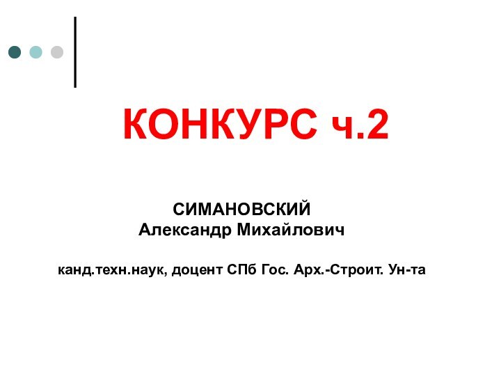 КОНКУРС ч.2СИМАНОВСКИЙ Александр Михайловичканд.техн.наук, доцент СПб Гос. Арх.-Строит. Ун-та