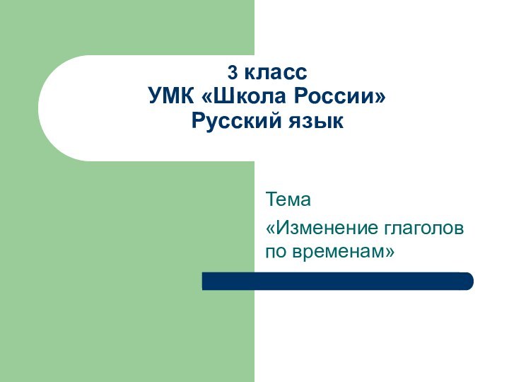 3 класс УМК «Школа России» Русский язык Тема«Изменение глаголов по временам»