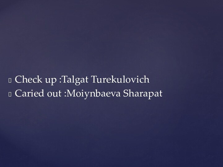 Check up :Talgat TurekulovichCaried out :Moiynbaeva Sharapat