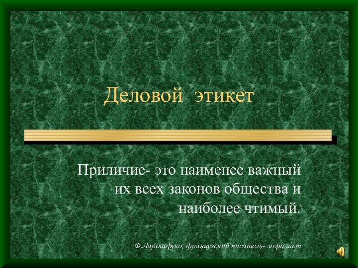 Деловой этикетПриличие- это наименее важный их всех законов общества и наиболее чтимый.Ф.Ларошфуко, французский писатель- моралист