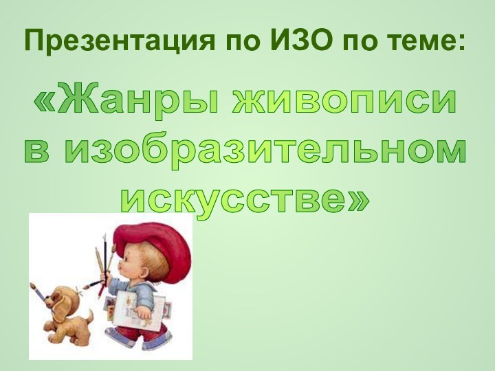 Презентация по ИЗО по теме:«Жанры живописи в изобразительном искусстве»