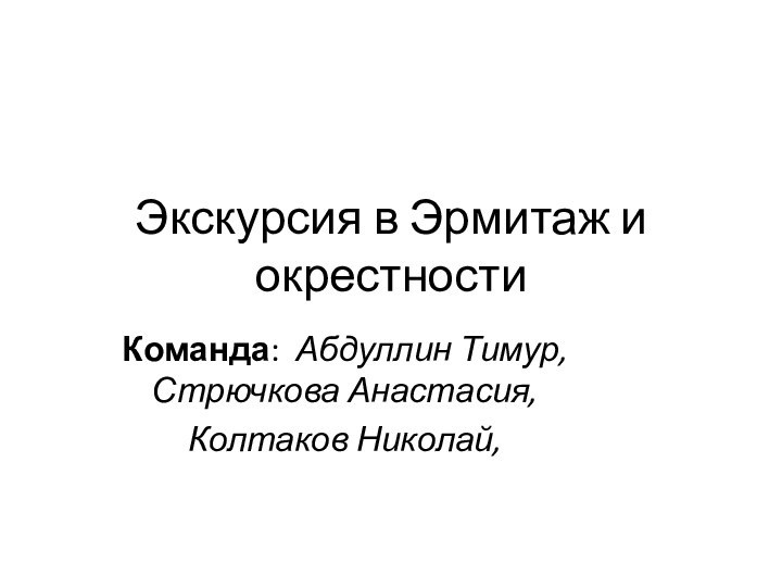 Экскурсия в Эрмитаж и окрестностиКоманда: Абдуллин Тимур, Стрючкова Анастасия,Колтаков Николай,