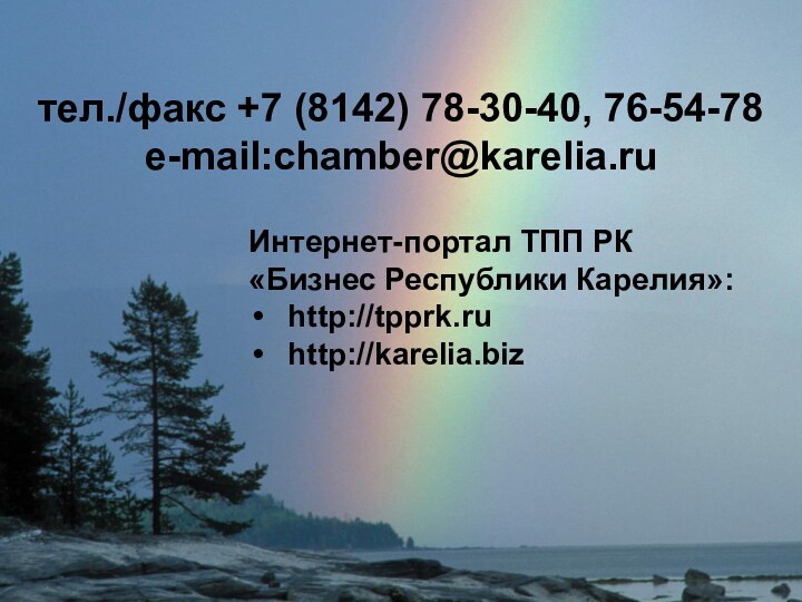 Интернет-портал ТПП РК«Бизнес Республики Карелия»:http://tpprk.ruhttp://karelia.bizтел./факс +7 (8142) 78-30-40, 76-54-78 e-mail:chamber@karelia.ru