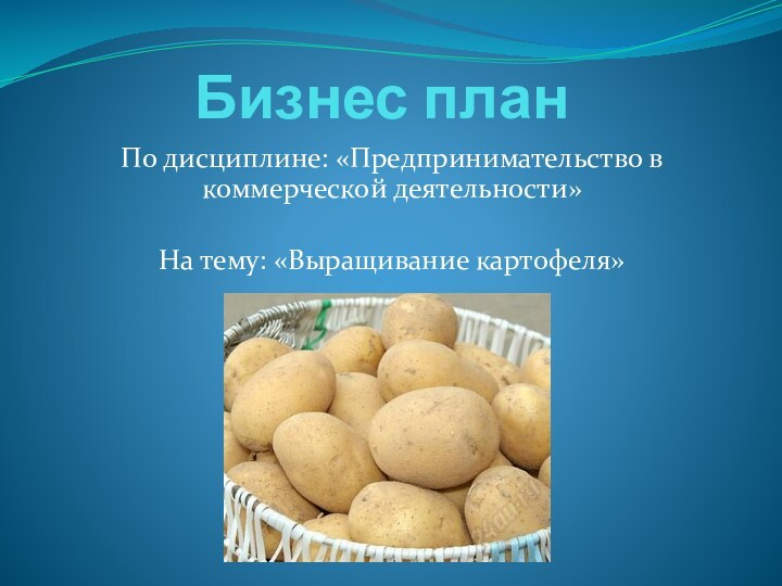 Бизнес план По дисциплине: «Предпринимательство в коммерческой деятельности»На тему: «Выращивание картофеля»