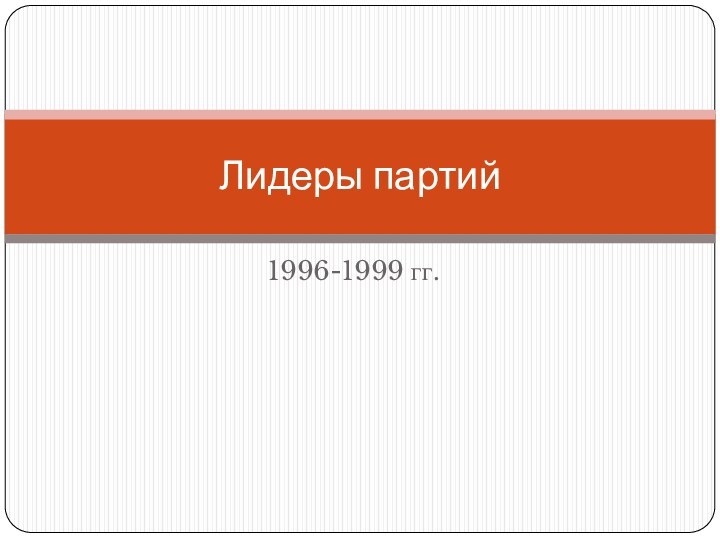 1996-1999 гг.Лидеры партий