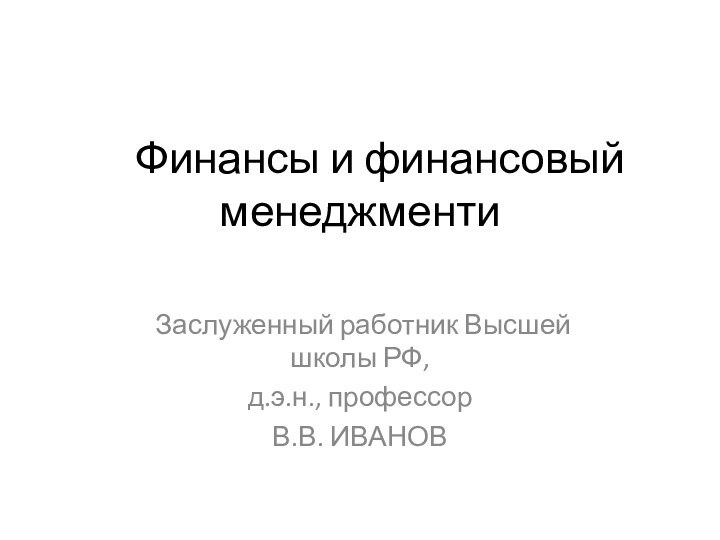 Финансы и финансовый менеджменти Заслуженный работник Высшей школы РФ,д.э.н., профессорВ.В. ИВАНОВ