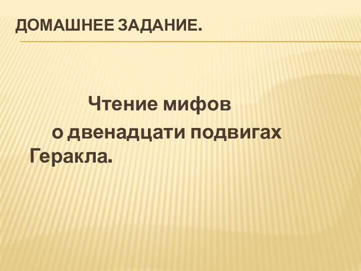 Домашнее задание. 							Чтение мифов 		о двенадцати подвигах Геракла.