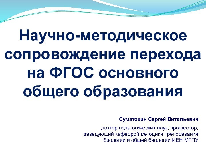 Научно-методическое сопровождение перехода на ФГОС основного общего образованияСуматохин Сергей Витальевич доктор педагогических