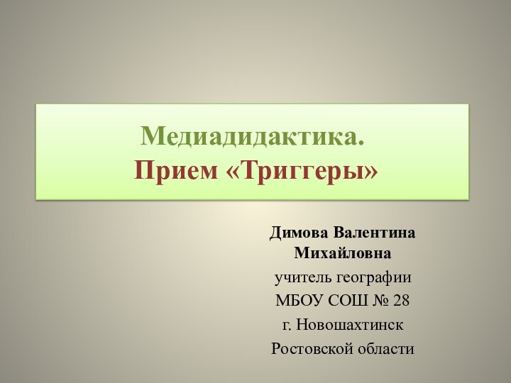 Медиадидактика.  Прием «Триггеры» Димова Валентина Михайловнаучитель географии МБОУ СОШ № 28г. Новошахтинск Ростовской области