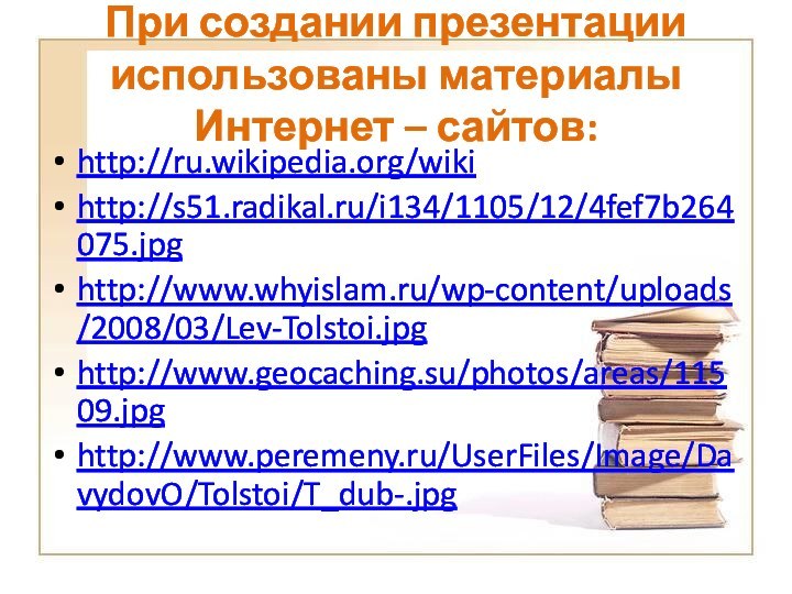 При создании презентации использованы материалы  Интернет – сайтов:http://ru.wikipedia.org/wikihttp://s51.radikal.ru/i134/1105/12/4fef7b264075.jpghttp://www.whyislam.ru/wp-content/uploads/2008/03/Lev-Tolstoi.jpghttp://www.geocaching.su/photos/areas/11509.jpghttp://www.peremeny.ru/UserFiles/Image/DavydovO/Tolstoi/T_dub-.jpg