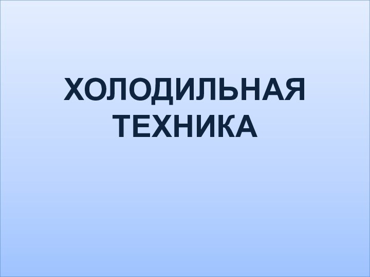 ХОЛОДИЛЬНАЯ ТЕХНИКА