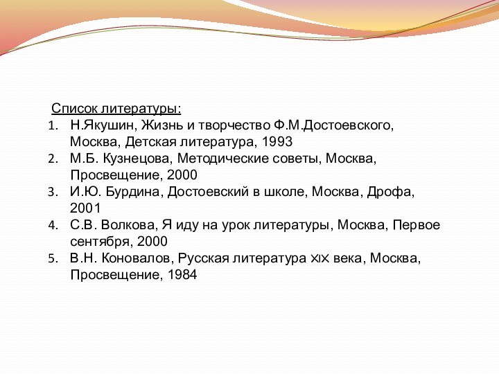 Список литературы:Н.Якушин, Жизнь и творчество Ф.М.Достоевского, Москва, Детская литература, 1993М.Б. Кузнецова, Методические