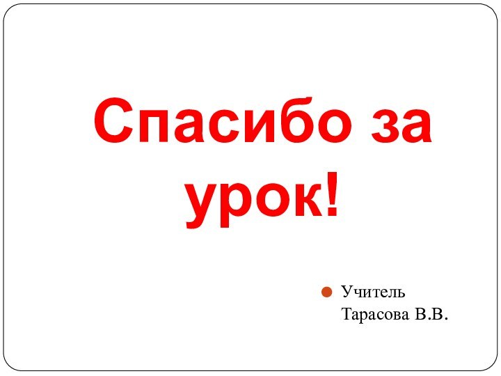 Спасибо за урок!Учитель Тарасова В.В.