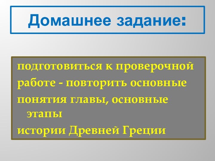 Домашнее задание:подготовиться к проверочнойработе - повторить основныепонятия главы, основные этапыистории Древней Греции