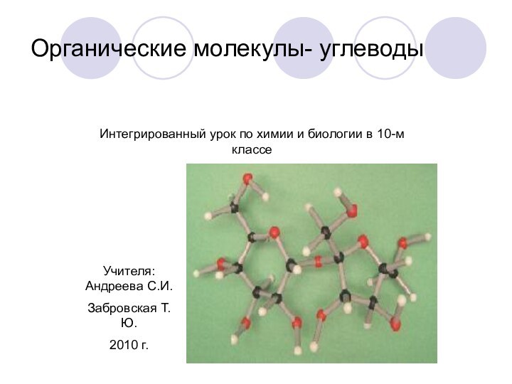 Органические молекулы- углеводыИнтегрированный урок по химии и биологии в 10-м классеУчителя: Андреева С.И.Забровская Т.Ю.2010 г.