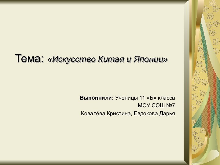 Тема: «Искусство Китая и Японии»Выполнили: Ученицы 11 «Б» классаМОУ СОШ №7 Ковалёва Кристина, Евдокова Дарья