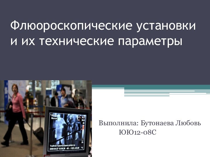 Флюороскопические установки и их технические параметрыВыполнила: Бутонаева Любовь       ЮЮ12-08С