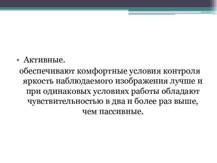 Активные.обеспечивают комфортные условия контроля яркость наблюдаемого изображения лучше и при одинаковых