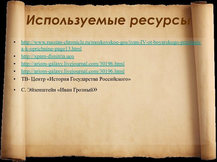 Используемые ресурсыhttp://www.russian-chronicle.ru/moskovskoe-gos/ivan-IV-ot-boyarskogo-pravleniya-k-oprichnine-page13.htmlhttp://xpam-dimitria.ucohttp://ariom-galaxy.livejournal.com/30196.htmlhttp://ariom-galaxy.livejournal.com/30196.htmlТВ- Центр «История Государства Российского»С. Эйзенштейн «Иван Грозный»