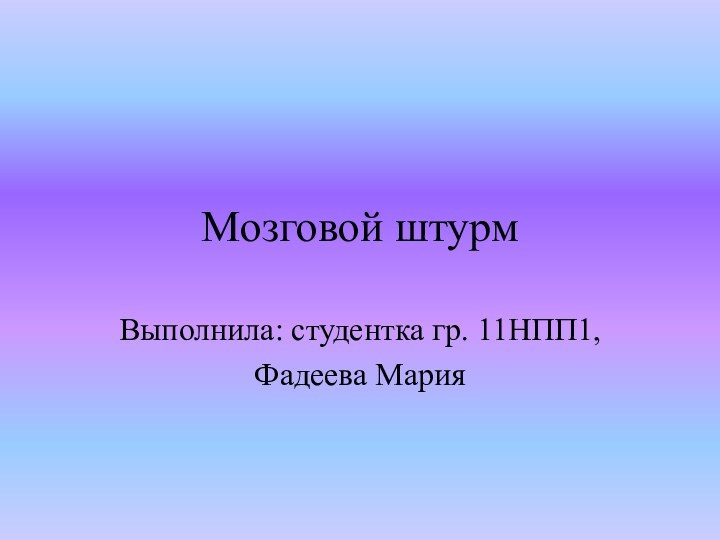 Мозговой штурмВыполнила: студентка гр. 11НПП1,Фадеева Мария