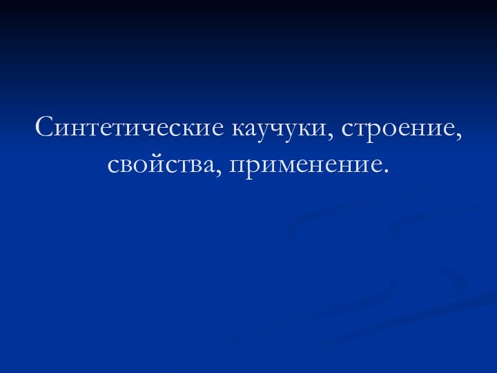 Синтетические каучуки, строение, свойства, применение.