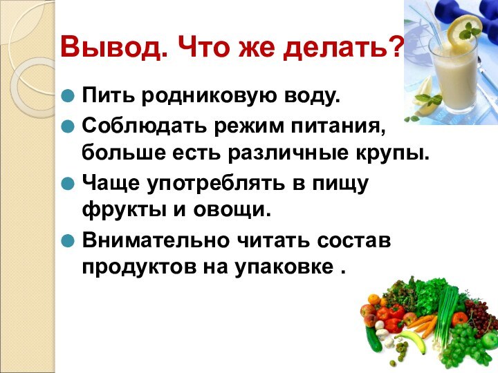 Вывод. Что же делать?Пить родниковую воду.Соблюдать режим питания, больше есть различные крупы.Чаще