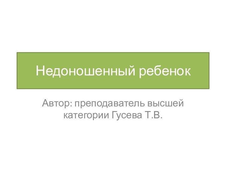 Недоношенный ребенокАвтор: преподаватель высшей категории Гусева Т.В.