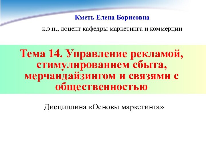 Тема 14. Управление рекламой, стимулированием сбыта, мерчандайзингом и связями с общественностьюКметь Елена