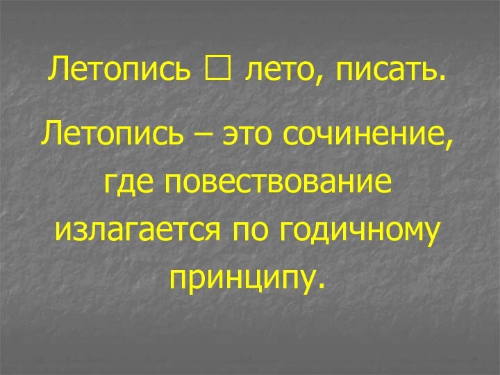 Летопись  лето, писать.Летопись – это сочинение, где повествование излагается по годичному принципу.