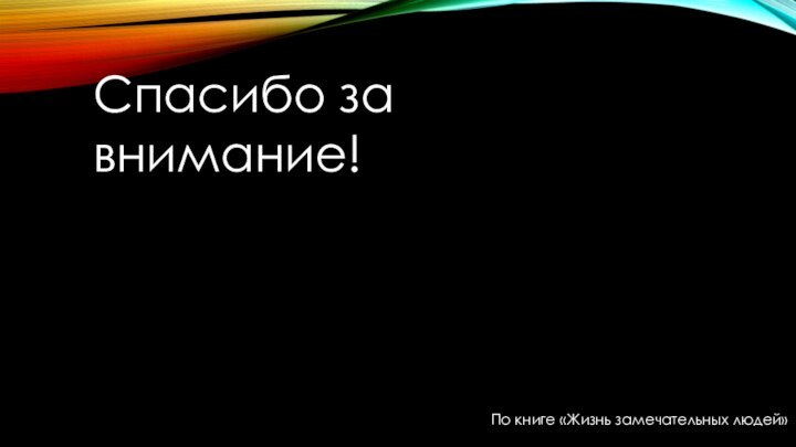 Спасибо за внимание!По книге «Жизнь замечательных людей»