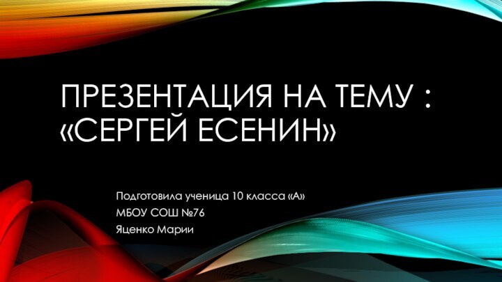 Презентация на тему : «Сергей Есенин»Подготовила ученица 10 класса «А»МБОУ СОШ №76Яценко Марии