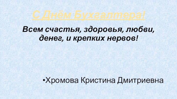 С Днём Бухгалтера!Всем счастья, здоровья, любви, денег, и крепких нервов!Хромова Кристина Дмитриевна