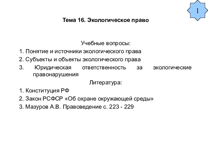 Тема 16. Экологическое правоУчебные вопросы:1. Понятие и источники экологического права2. Субъекты и