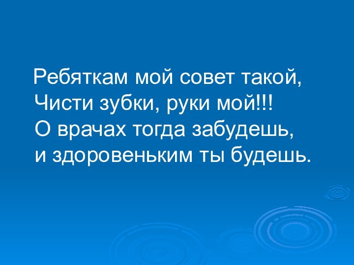 Ребяткам мой совет такой,  Чисти зубки, руки мой!!!  О