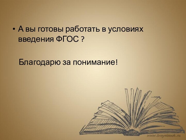 А вы готовы работать в условиях введения ФГОС ?    Благодарю за понимание!