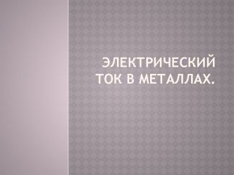 Электрический  ток в металлах.