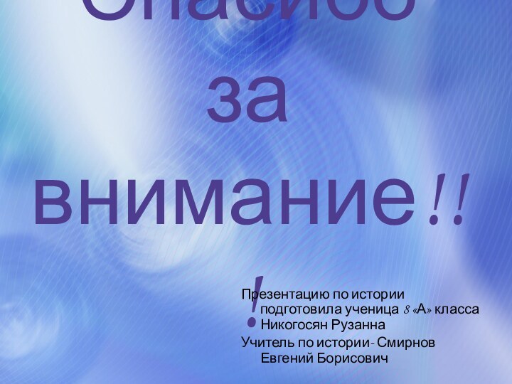 Спасибо за внимание!!!Презентацию по истории подготовила ученица 8 «А» класса Никогосян РузаннаУчитель