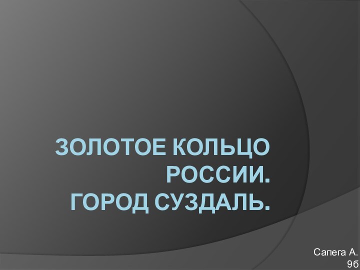 Золотое кольцо России.        Город Суздаль.Сапега А. 9б