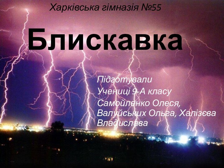 БлискавкаПідготувалиУчениці 9-А класуСамойленко Олеся, Валуйських Ольга, Халізєва ВладиславаХарківська гімназія №55