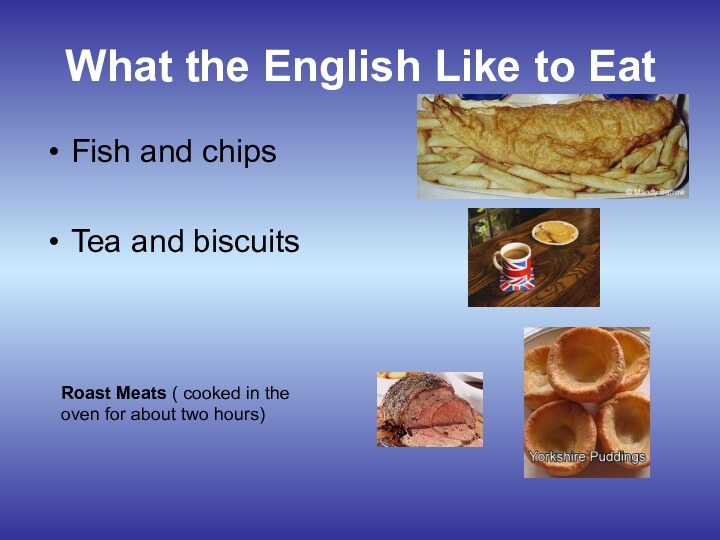 What the English Like to EatFish and chipsTea and biscuitsRoast Meats (