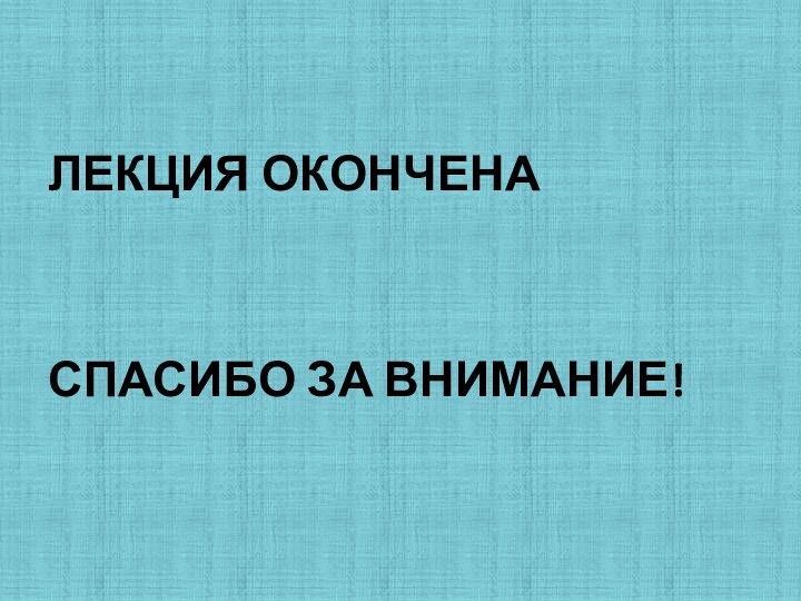 ЛЕКЦИЯ ОКОНЧЕНАСПАСИБО ЗА ВНИМАНИЕ!